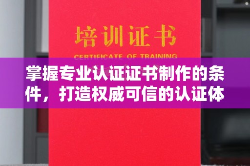 竹南掌握专业认证证书制作的条件，打造权威可信的认证体系